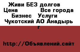 Живи БЕЗ долгов ! › Цена ­ 1 000 - Все города Бизнес » Услуги   . Чукотский АО,Анадырь г.